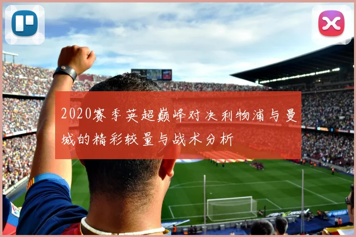 2020赛季英超巅峰对决利物浦与曼城的精彩较量与战术分析