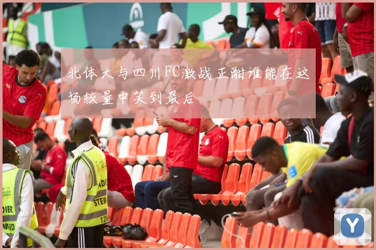 北体大与四川FC激战正酣谁能在这场较量中笑到最后